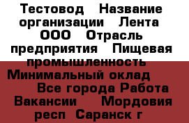 Тестовод › Название организации ­ Лента, ООО › Отрасль предприятия ­ Пищевая промышленность › Минимальный оклад ­ 27 889 - Все города Работа » Вакансии   . Мордовия респ.,Саранск г.